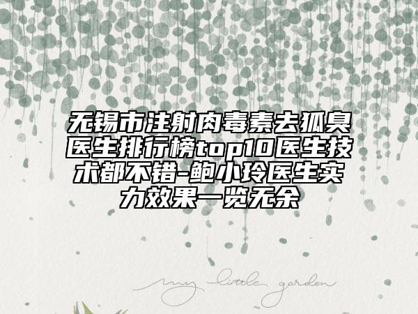 无锡市注射肉毒素去狐臭医生排行榜top10医生技术都不错-鲍小玲医生实力效果一览无余