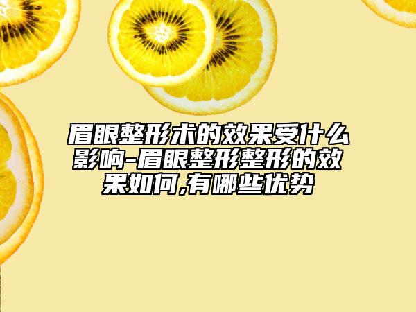 眉眼整形术的效果受什么影响-眉眼整形整形的效果如何,有哪些优势