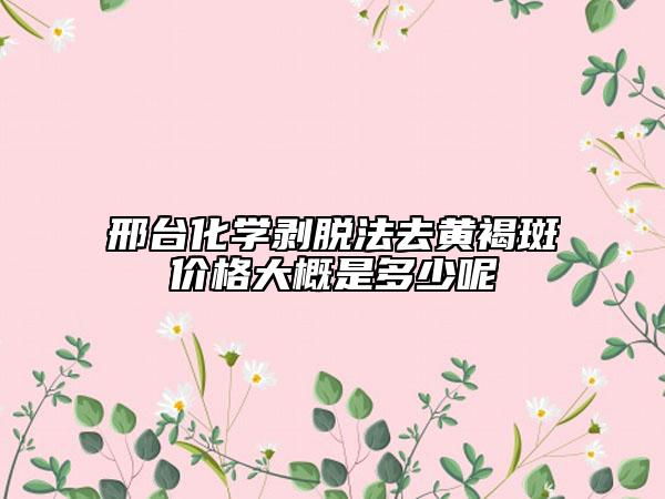 邢台化学剥脱法去黄褐斑价格大概是多少呢