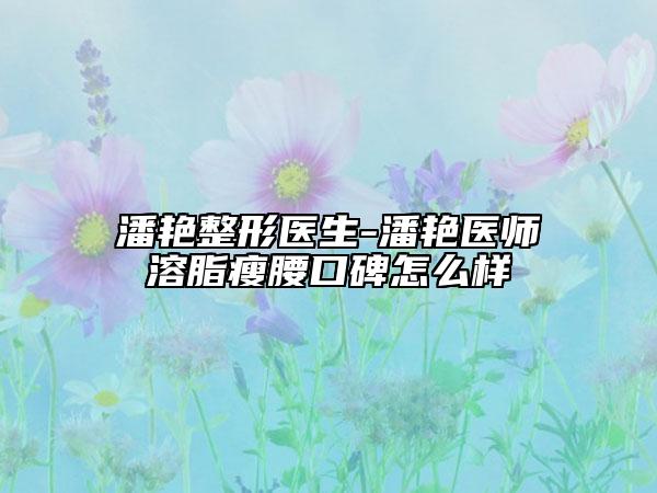 潘艳整形医生-潘艳医师溶脂瘦腰口碑怎么样