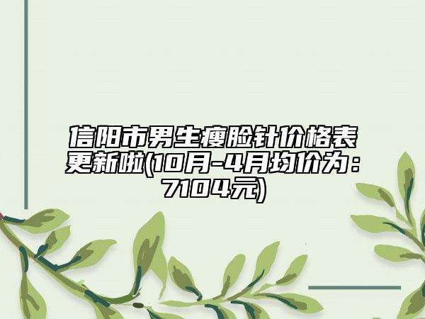 信阳市男生瘦脸针价格表更新啦(10月-4月均价为：7104元)