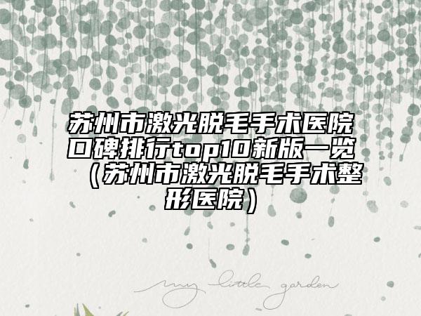 苏州市激光脱毛手术医院口碑排行top10新版一览（苏州市激光脱毛手术整形医院）