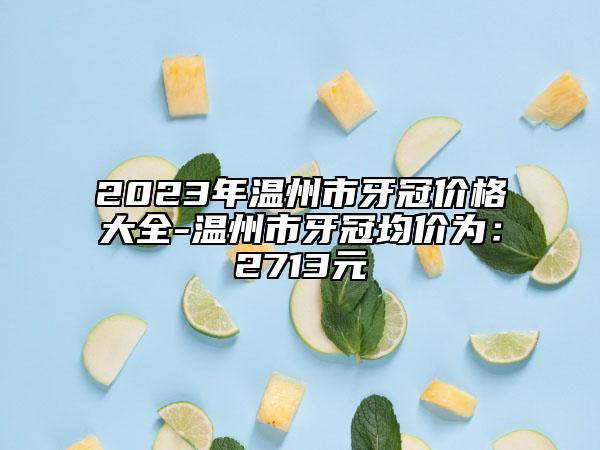 2023年温州市牙冠价格大全-温州市牙冠均价为：2713元