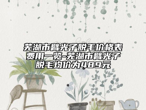 芜湖市臂光子脱毛价格表费用一览-芜湖市臂光子脱毛均价为489元
