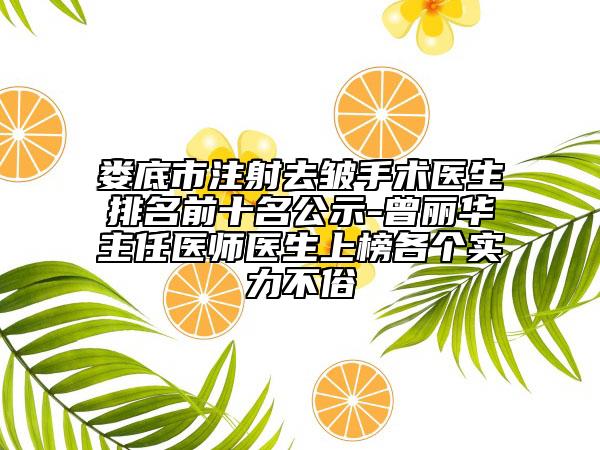 娄底市注射去皱手术医生排名前十名公示-曾丽华主任医师医生上榜各个实力不俗