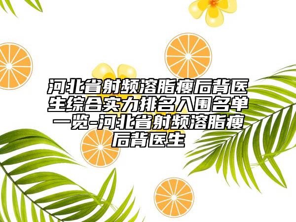 河北省射频溶脂瘦后背医生综合实力排名入围名单一览-河北省射频溶脂瘦后背医生