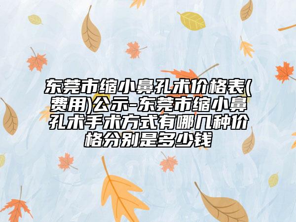 东莞市缩小鼻孔术价格表(费用)公示-东莞市缩小鼻孔术手术方式有哪几种价格分别是多少钱