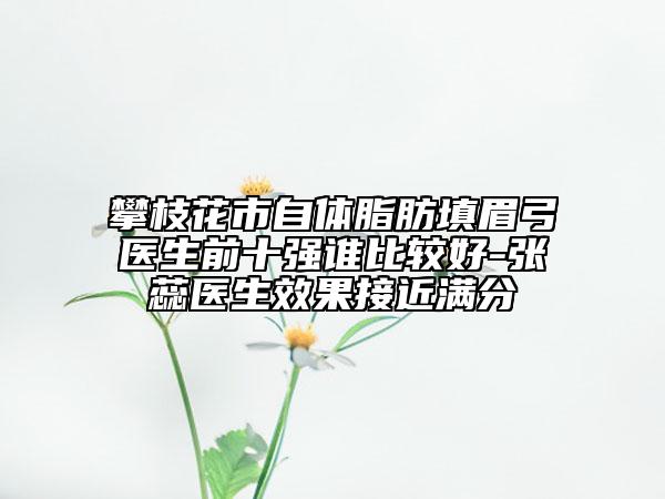 攀枝花市自体脂肪填眉弓医生前十强谁比较好-张蕊医生效果接近满分