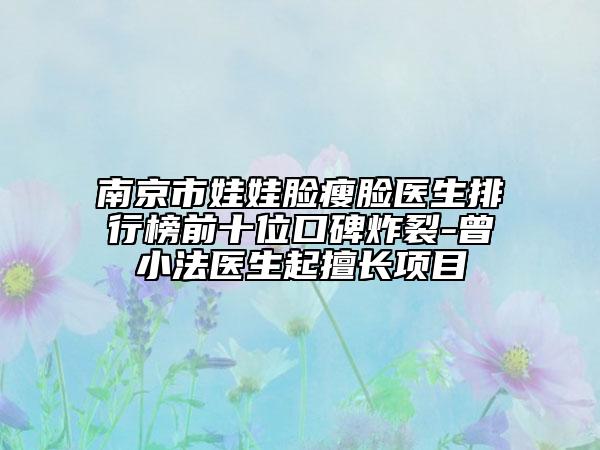 南京市娃娃脸瘦脸医生排行榜前十位口碑炸裂-曾小法医生起擅长项目