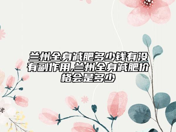 兰州全身减肥多少钱有没有副作用,兰州全身减肥价格会是多少