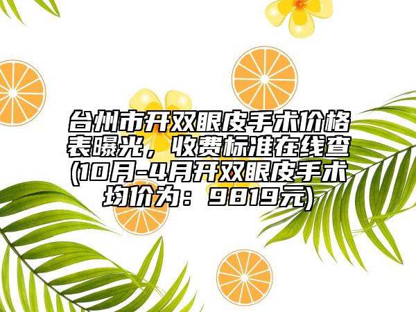 台州市开双眼皮手术价格表曝光，收费标准在线查(10月-4月开双眼皮手术均价为：9819元)