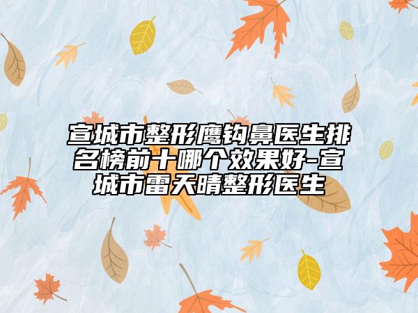 宣城市整形鹰钩鼻医生排名榜前十哪个效果好-宣城市雷天晴整形医生