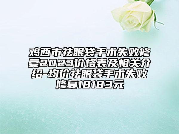 鸡西市祛眼袋手术失败修复2023价格表及相关介绍-均价祛眼袋手术失败修复18183元