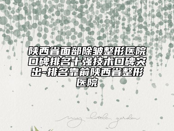 陕西省面部除皱整形医院口碑排名十强技术口碑突出-排名靠前陕西省整形医院