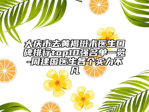 大庆市去黄褐斑术医生口碑排行top10强名单一览-周建国医生各个实力不凡