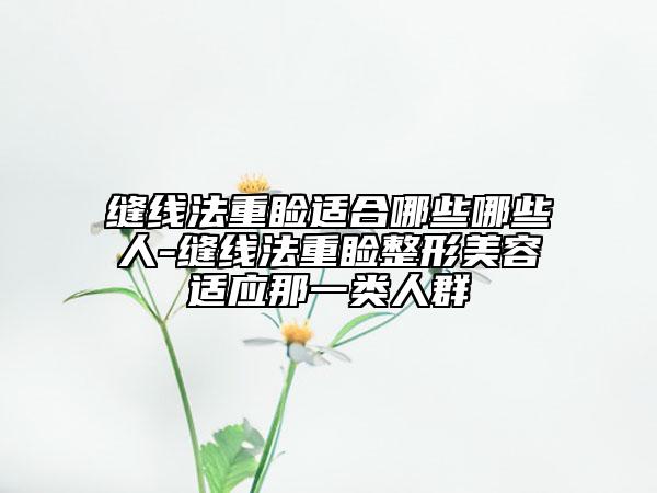 缝线法重睑适合哪些哪些人-缝线法重睑整形美容适应那一类人群