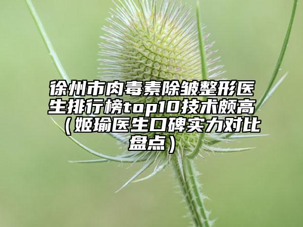 徐州市肉毒素除皱整形医生排行榜top10技术颇高（姬瑜医生口碑实力对比盘点）