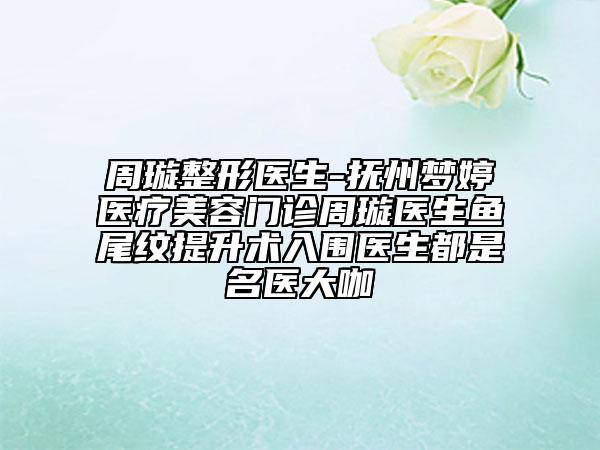 周璇整形医生-抚州梦婷医疗美容门诊周璇医生鱼尾纹提升术入围医生都是名医大咖