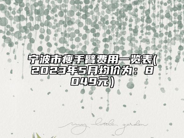 宁波市瘦手臂费用一览表(2023年5月均价为：8049元）