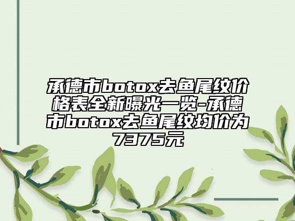 承德市botox去鱼尾纹价格表全新曝光一览-承德市botox去鱼尾纹均价为7375元