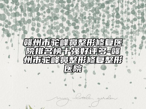赣州市驼峰鼻整形修复医院排名榜十强好评多-赣州市驼峰鼻整形修复整形医院