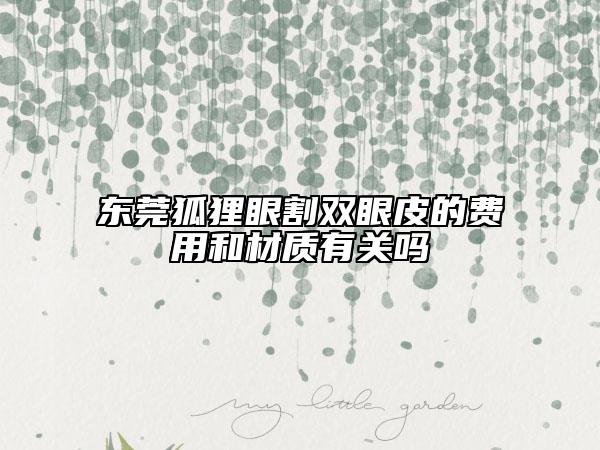 东莞狐狸眼割双眼皮的费用和材质有关吗