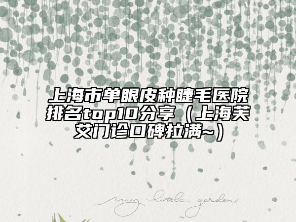 上海市单眼皮种睫毛医院排名top10分享（上海芙艾门诊口碑拉满~）