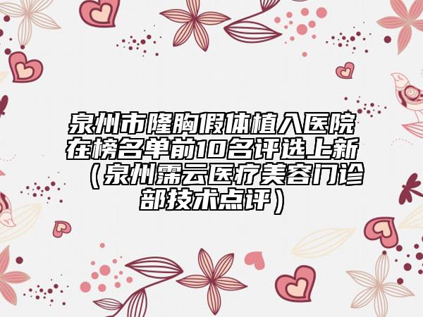 泉州市隆胸假体植入医院在榜名单前10名评选上新（泉州霈云医疗美容门诊部技术点评）