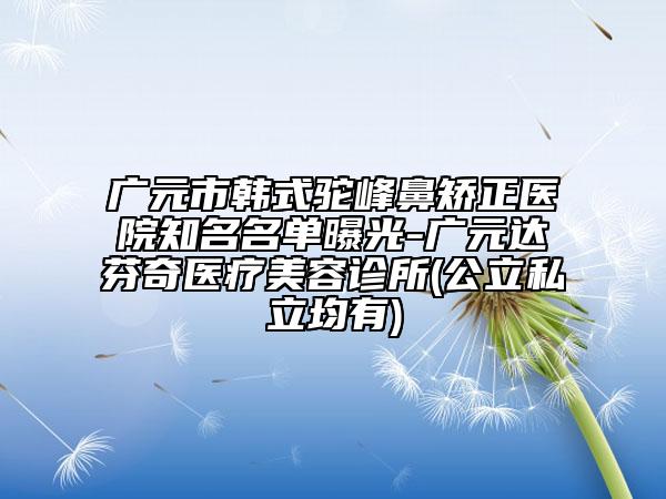 广元市韩式驼峰鼻矫正医院知名名单曝光-广元达芬奇医疗美容诊所(公立私立均有)