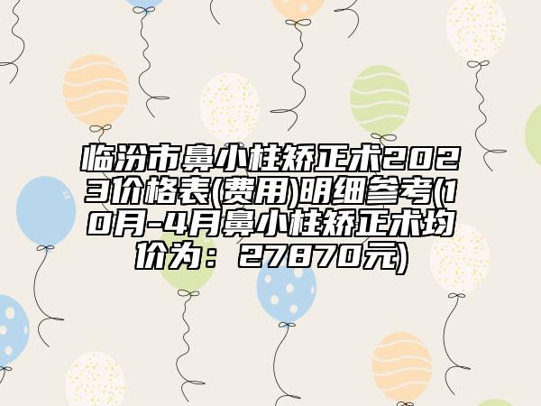 临汾市鼻小柱矫正术2023价格表(费用)明细参考(10月-4月鼻小柱矫正术均价为：27870元)