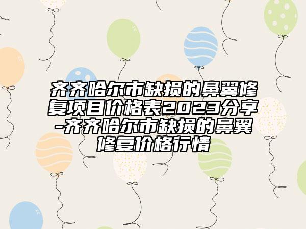 齐齐哈尔市缺损的鼻翼修复项目价格表2023分享-齐齐哈尔市缺损的鼻翼修复价格行情
