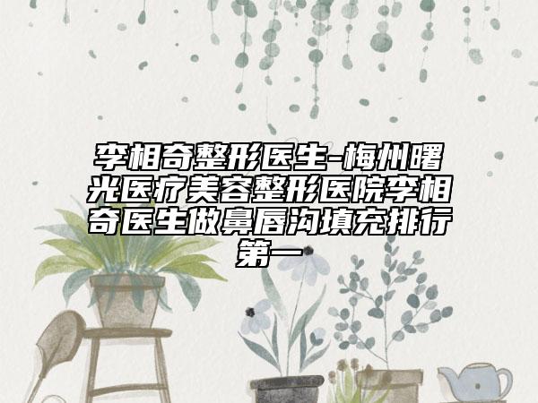 李相奇整形医生-梅州曙光医疗美容整形医院李相奇医生做鼻唇沟填充排行第一