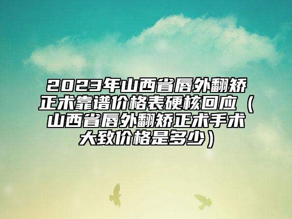 2023年山西省唇外翻矫正术靠谱价格表硬核回应（山西省唇外翻矫正术手术大致价格是多少）