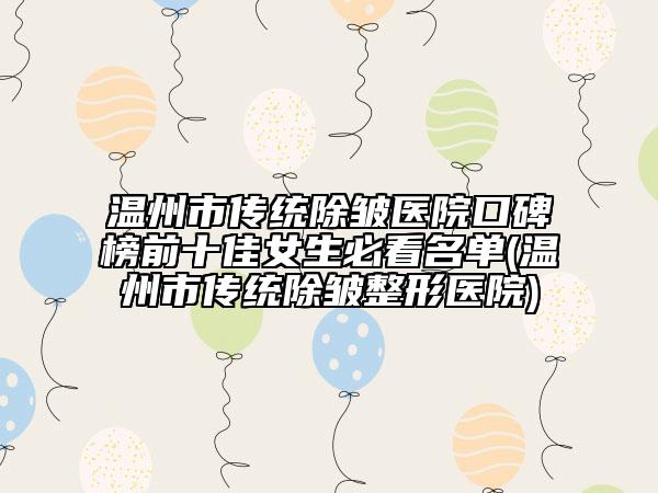 温州市传统除皱医院口碑榜前十佳女生必看名单(温州市传统除皱整形医院)