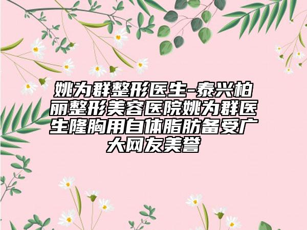 姚为群整形医生-泰兴柏丽整形美容医院姚为群医生隆胸用自体脂肪备受广大网友美誉