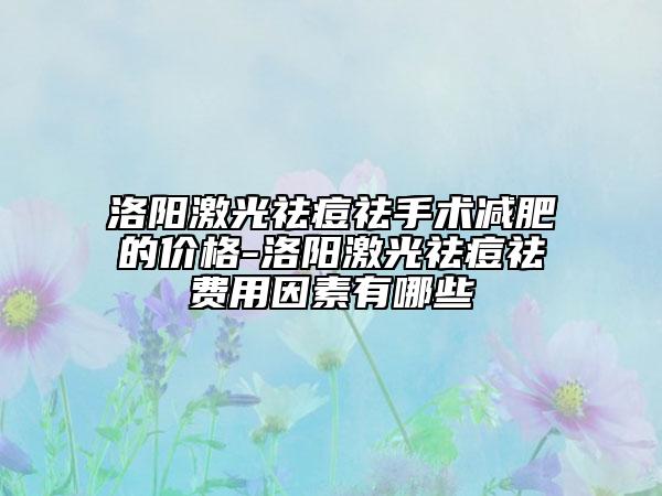 洛阳激光祛痘祛手术减肥的价格-洛阳激光祛痘祛费用因素有哪些