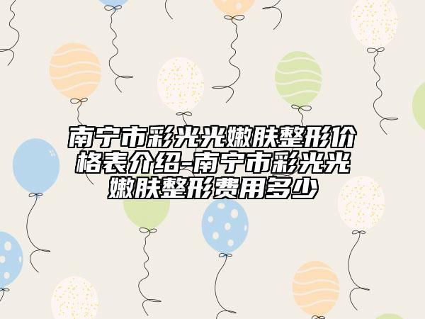 南宁市彩光光嫩肤整形价格表介绍-南宁市彩光光嫩肤整形费用多少