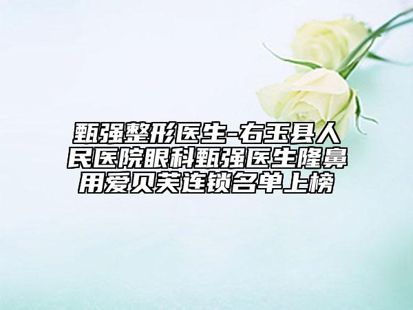 甄强整形医生-右玉县人民医院眼科甄强医生隆鼻用爱贝芙连锁名单上榜