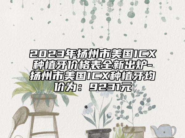 2023年扬州市美国ICX种植牙价格表全新出炉-扬州市美国ICX种植牙均价为：9231元