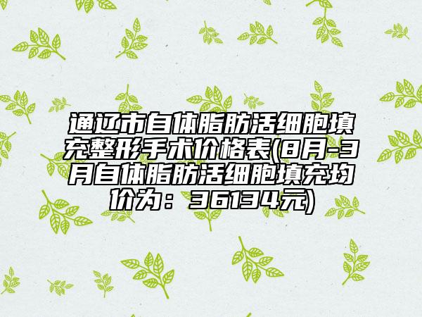 通辽市自体脂肪活细胞填充整形手术价格表(8月-3月自体脂肪活细胞填充均价为：36134元)