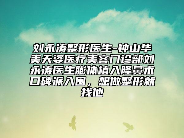 刘永涛整形医生-钟山华美天姿医疗美容门诊部刘永涛医生膨体植入隆鼻术口碑派入围，想做整形就找他