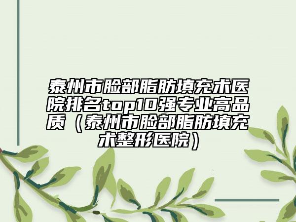 泰州市脸部脂肪填充术医院排名top10强专业高品质（泰州市脸部脂肪填充术整形医院）