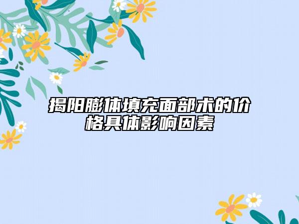 揭阳膨体填充面部术的价格具体影响因素