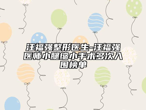 汪福强整形医生-汪福强医师小腿缩小手术多次入围榜单