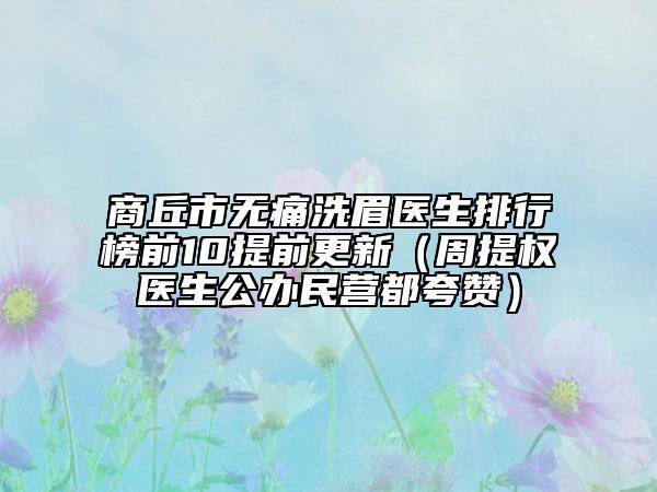 商丘市无痛洗眉医生排行榜前10提前更新（周提权医生公办民营都夸赞）