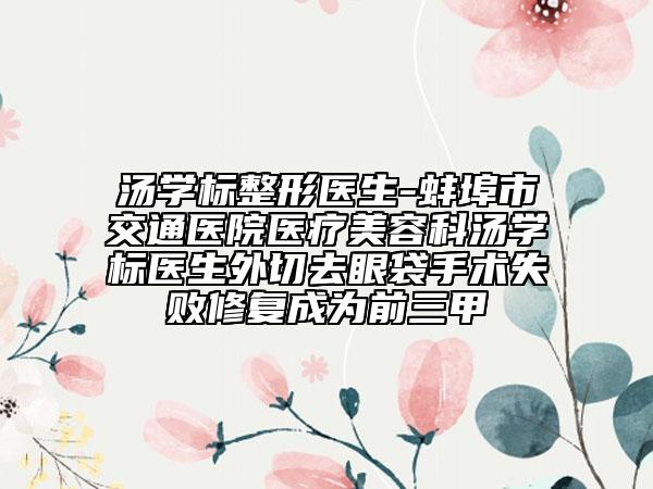 汤学标整形医生-蚌埠市交通医院医疗美容科汤学标医生外切去眼袋手术失败修复成为前三甲