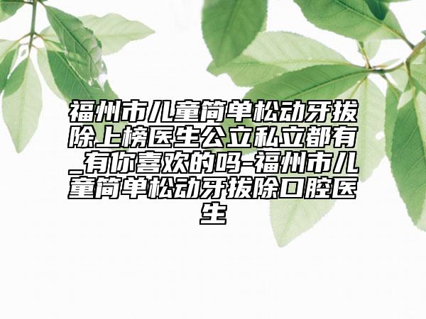 福州市儿童简单松动牙拔除上榜医生公立私立都有_有你喜欢的吗-福州市儿童简单松动牙拔除口腔医生