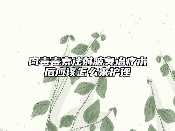 肉毒毒素注射腋臭治疗术后应该怎么来护理