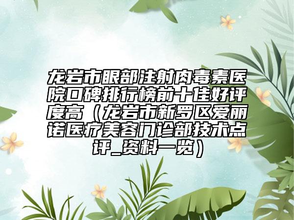龙岩市眼部注射肉毒素医院口碑排行榜前十佳好评度高（龙岩市新罗区爱丽诺医疗美容门诊部技术点评_资料一览）