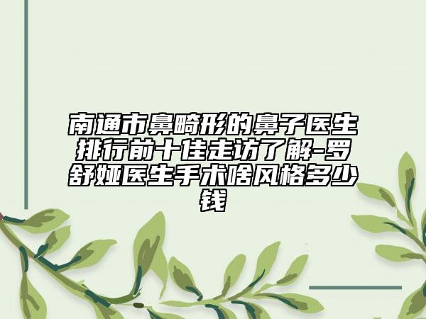 南通市鼻畸形的鼻子医生排行前十佳走访了解-罗舒娅医生手术啥风格多少钱